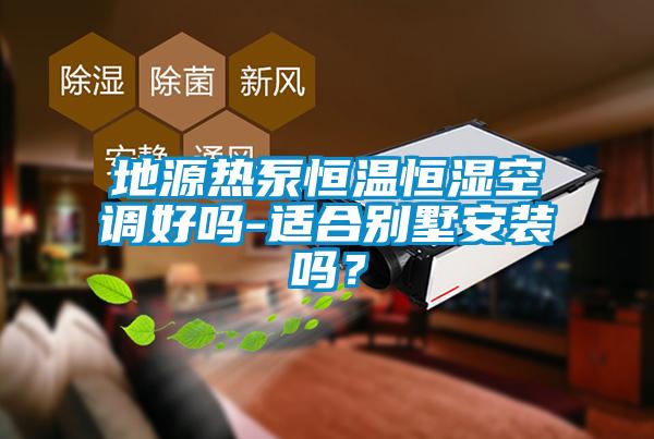 地源熱泵恒溫恒濕空調(diào)好嗎-適合別墅安裝嗎？