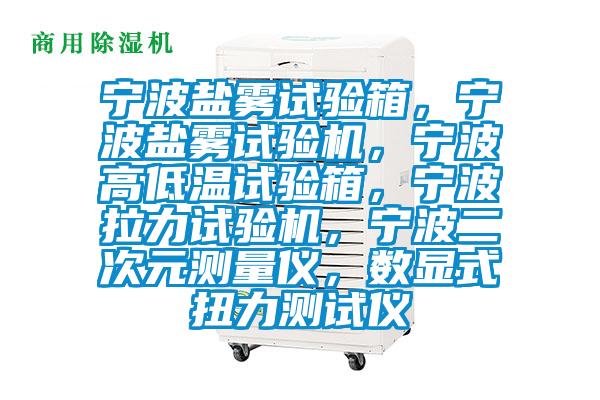 寧波鹽霧試驗箱，寧波鹽霧試驗機，寧波高低溫試驗箱，寧波拉力試驗機，寧波二次元測量儀，數(shù)顯式扭力測試儀