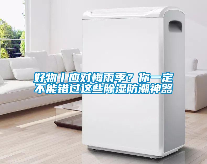 好物丨應(yīng)對梅雨季？你一定不能錯過這些除濕防潮神器