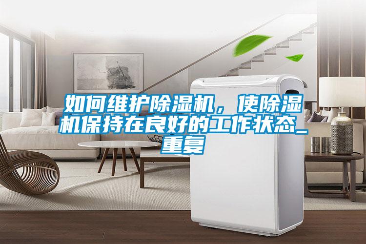 如何維護(hù)除濕機(jī)，使除濕機(jī)保持在良好的工作狀態(tài)_重復(fù)