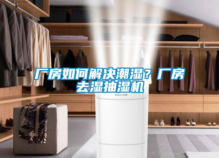 廠房如何解決潮濕？廠房去濕抽濕機(jī)