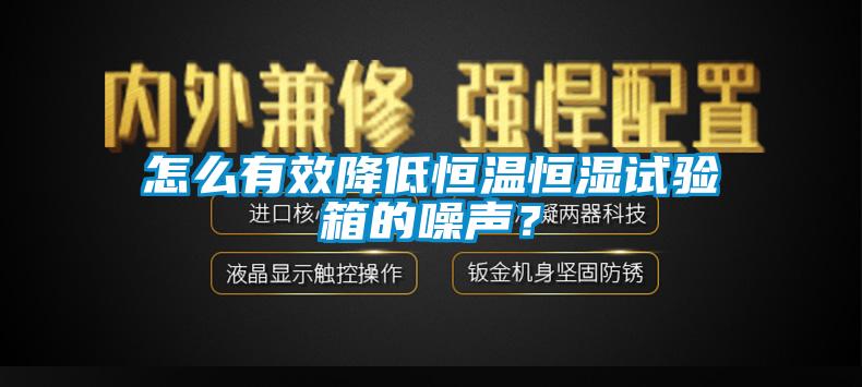 怎么有效降低恒溫恒濕試驗箱的噪聲？