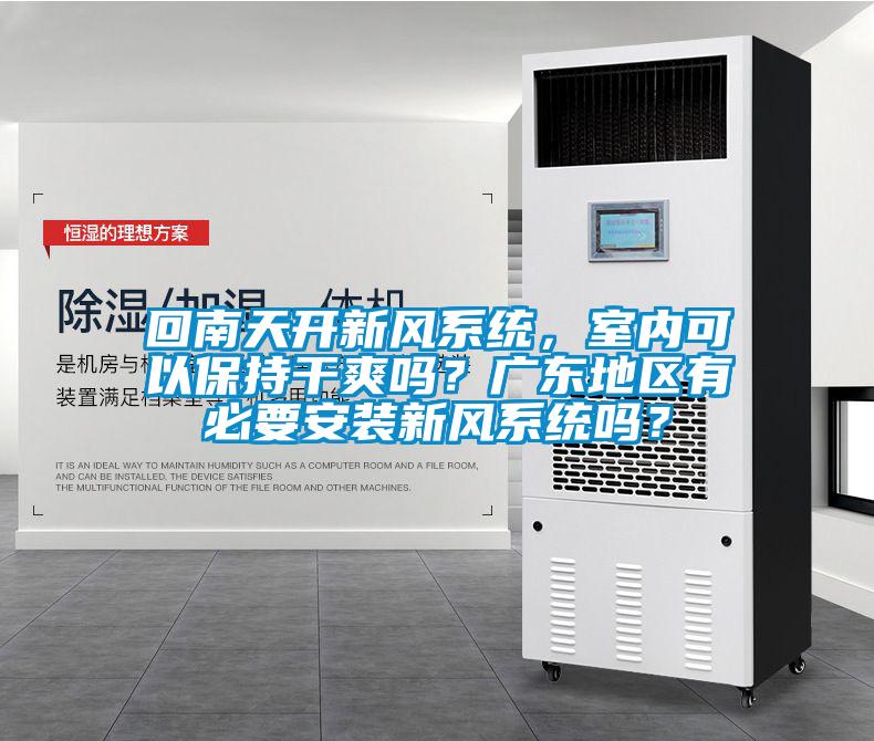回南天開新風(fēng)系統(tǒng)，室內(nèi)可以保持干爽嗎？廣東地區(qū)有必要安裝新風(fēng)系統(tǒng)嗎？