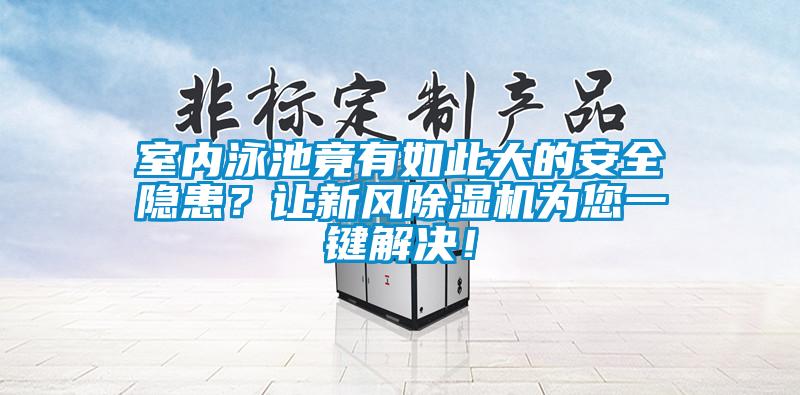 室內(nèi)泳池竟有如此大的安全隱患？讓新風(fēng)除濕機為您一鍵解決！