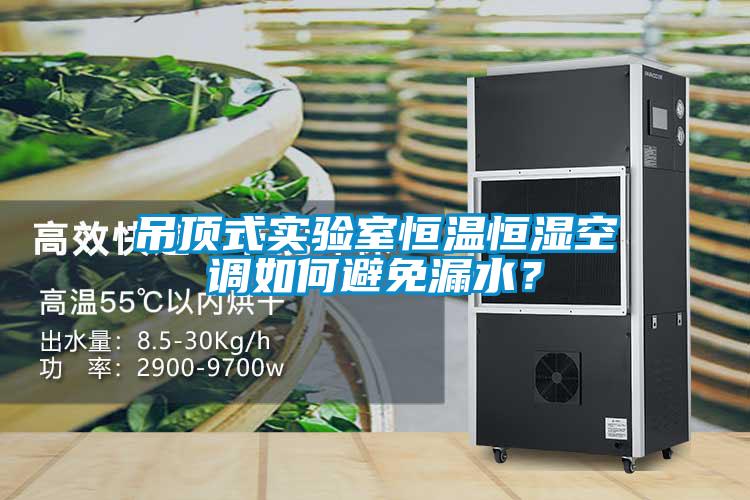 吊頂式實驗室恒溫恒濕空調如何避免漏水？