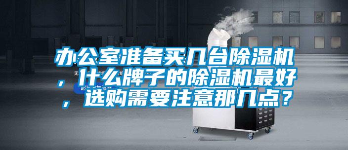 辦公室準備買幾臺除濕機，什么牌子的除濕機最好，選購需要注意那幾點？