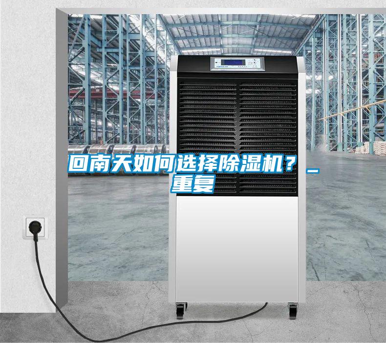 回南天如何選擇除濕機(jī)？_重復(fù)