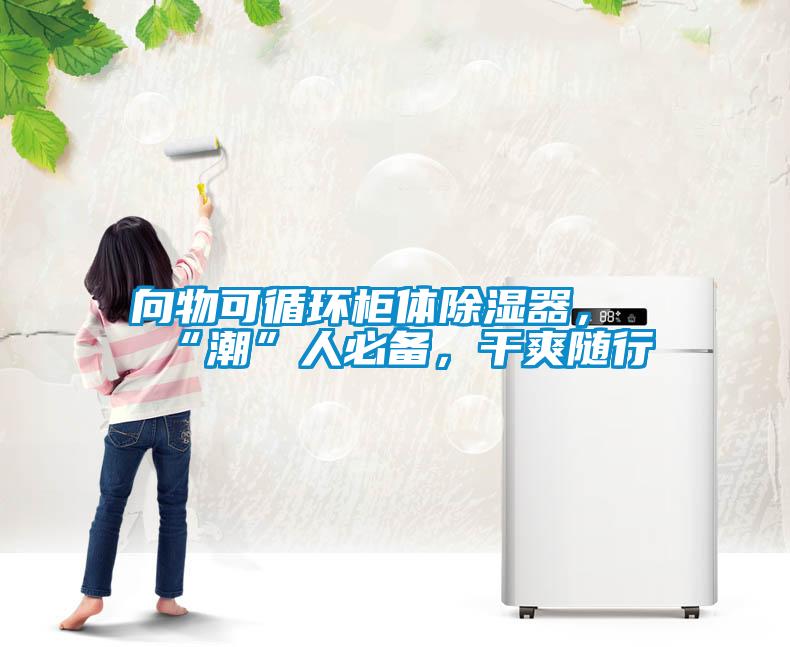 向物可循環(huán)柜體除濕器，“潮”人必備，干爽隨行