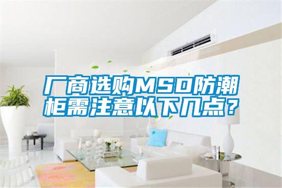 廠商選購(gòu)MSD防潮柜需注意以下幾點(diǎn)？