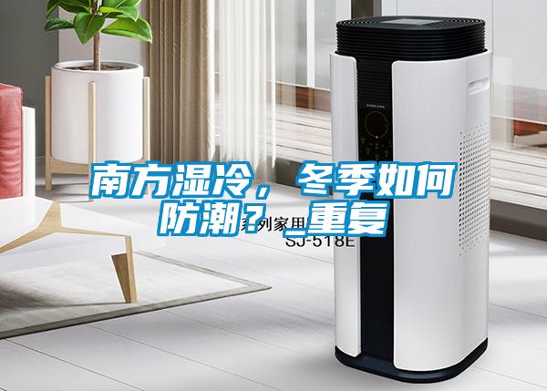 南方濕冷，冬季如何防潮？_重復