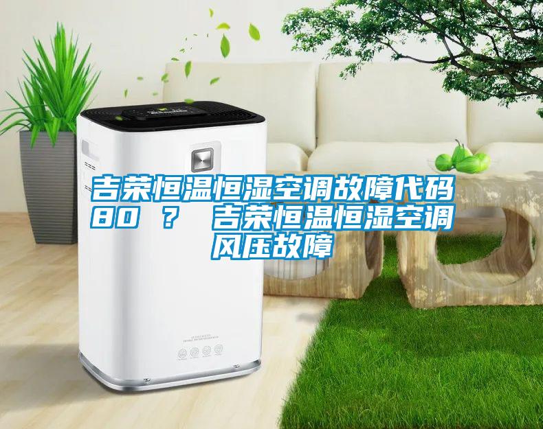 吉榮恒溫恒濕空調故障代碼80 ？ 吉榮恒溫恒濕空調風壓故障