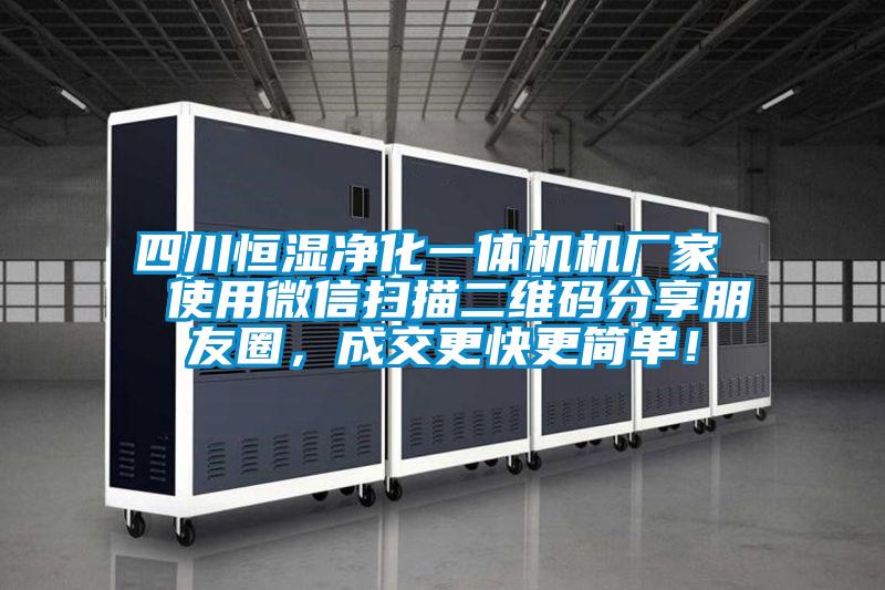 四川恒濕凈化一體機(jī)機(jī)廠(chǎng)家  使用微信掃描二維碼分享朋友圈，成交更快更簡(jiǎn)單！