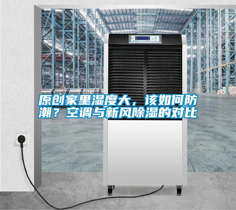 原創(chuàng)家里濕度大，該如何防潮？空調(diào)與新風(fēng)除濕的對(duì)比