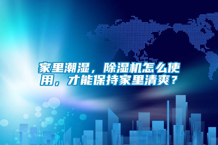 家里潮濕，除濕機怎么使用，才能保持家里清爽？