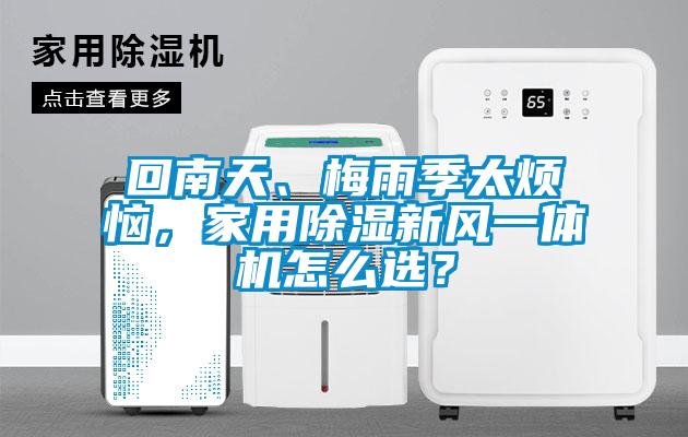 回南天、梅雨季太煩惱，家用除濕新風(fēng)一體機(jī)怎么選？