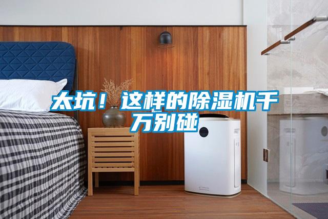 太坑！這樣的除濕機(jī)千萬(wàn)別碰