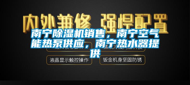 南寧除濕機銷售，南寧空氣能熱泵供應，南寧熱水器提供