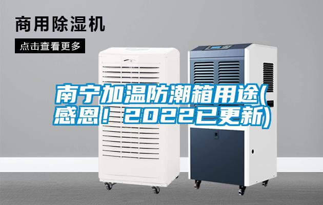 南寧加溫防潮箱用途(感恩！2022已更新)