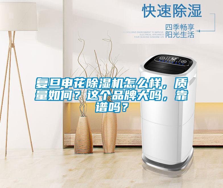 復(fù)旦申花除濕機怎么樣，質(zhì)量如何？這個品牌大嗎，靠譜嗎？