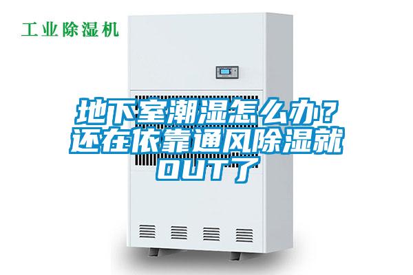 地下室潮濕怎么辦？還在依靠通風(fēng)除濕就OUT了