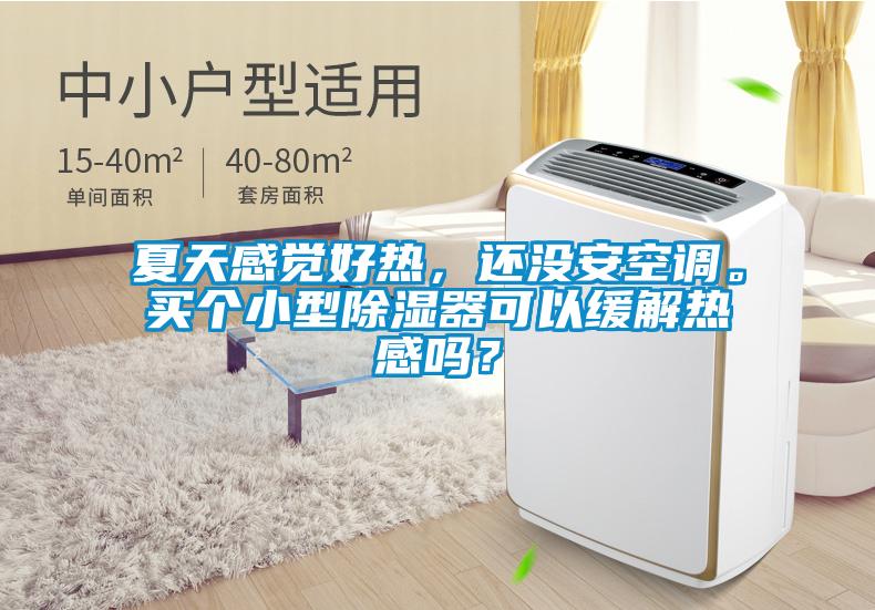 夏天感覺好熱，還沒安空調(diào)。買個小型除濕器可以緩解熱感嗎？