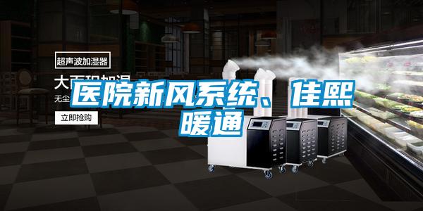 醫(yī)院新風(fēng)系統(tǒng)、佳熙暖通