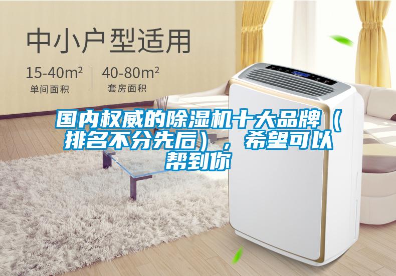 國(guó)內(nèi)權(quán)威的除濕機(jī)十大品牌（排名不分先后），希望可以幫到你