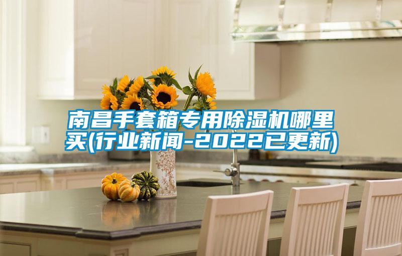 南昌手套箱專(zhuān)用除濕機(jī)哪里買(mǎi)(行業(yè)新聞-2022已更新)