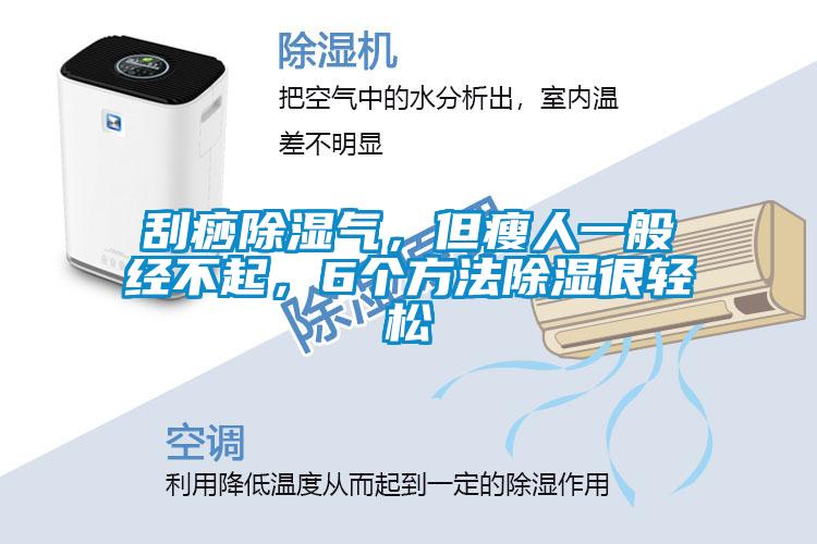 刮痧除濕氣，但瘦人一般經(jīng)不起，6個(gè)方法除濕很輕松