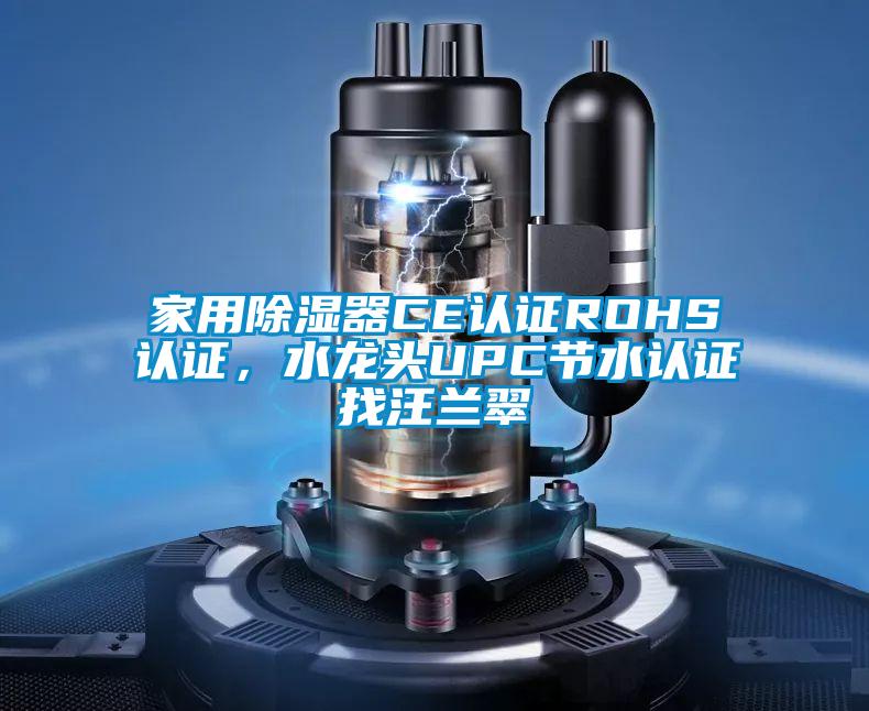 家用除濕器CE認(rèn)證ROHS認(rèn)證，水龍頭UPC節(jié)水認(rèn)證找汪蘭翠