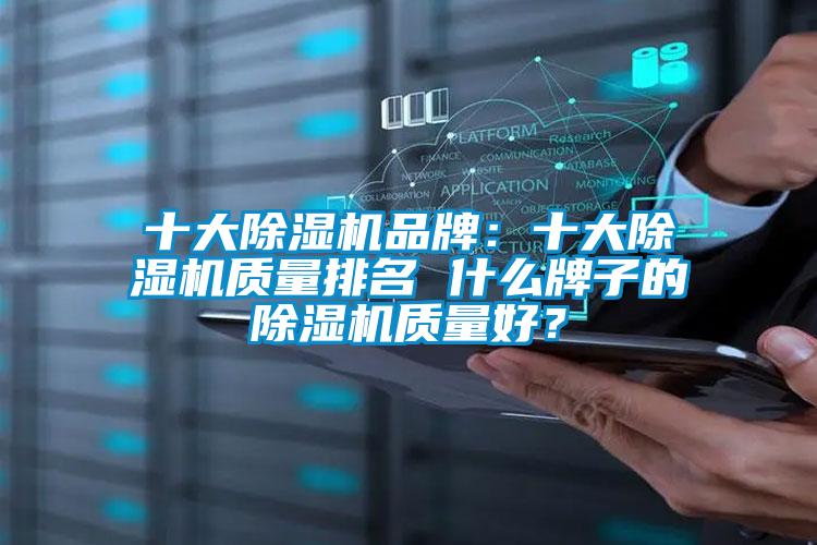 十大除濕機(jī)品牌：十大除濕機(jī)質(zhì)量排名 什么牌子的除濕機(jī)質(zhì)量好？