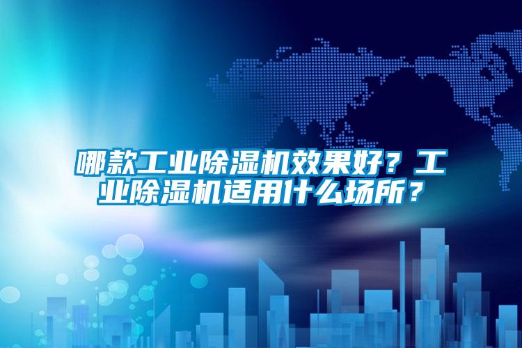 哪款工業(yè)除濕機(jī)效果好？工業(yè)除濕機(jī)適用什么場所？