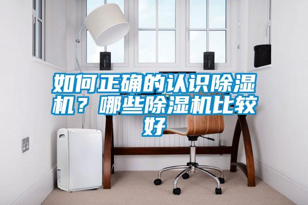 如何正確的認(rèn)識除濕機(jī)？哪些除濕機(jī)比較好