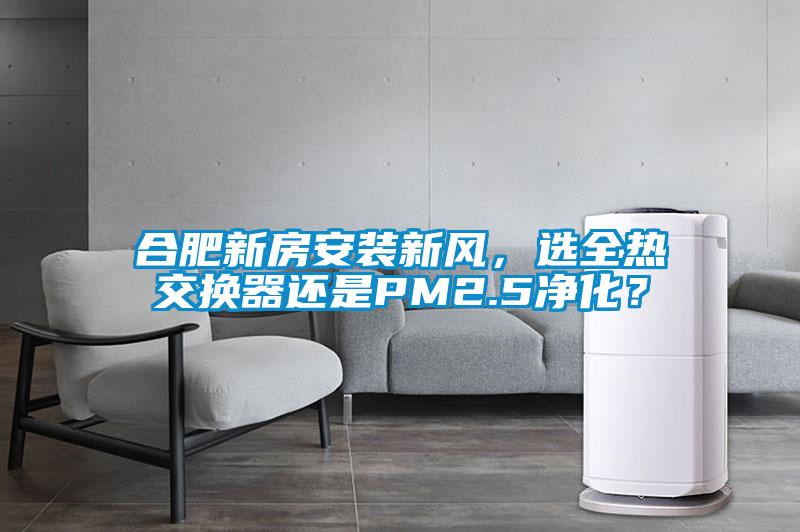 合肥新房安裝新風(fēng)，選全熱交換器還是PM2.5凈化？