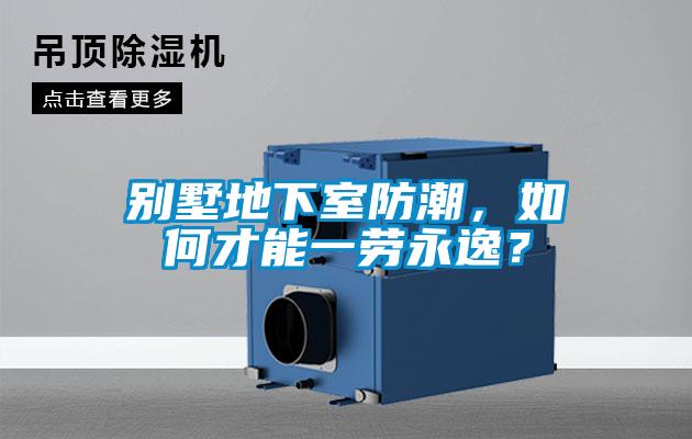 別墅地下室防潮，如何才能一勞永逸？