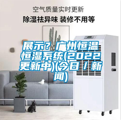 展示？廣州恒溫恒濕系統(tǒng)(2022更新中)(今日／新聞)
