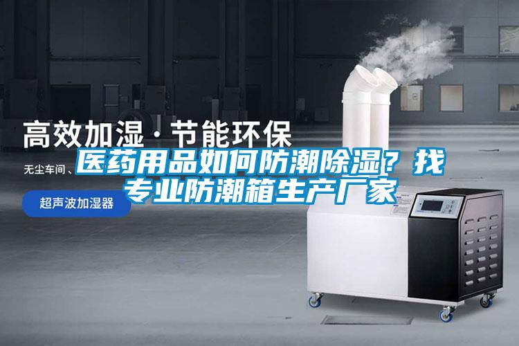醫(yī)藥用品如何防潮除濕？找專(zhuān)業(yè)防潮箱生產(chǎn)廠家