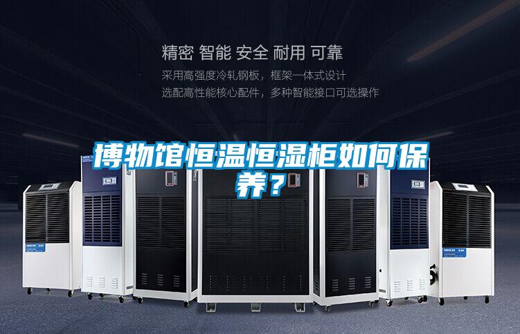 博物館恒溫恒濕柜如何保養(yǎng)？