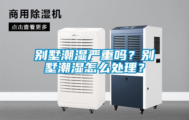 別墅潮濕嚴(yán)重嗎？別墅潮濕怎么處理？
