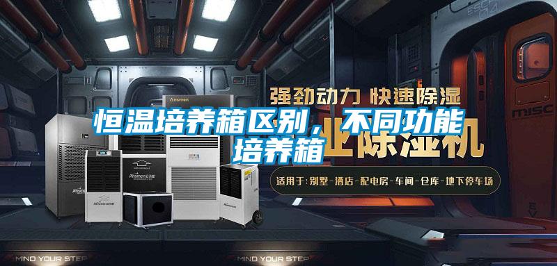 恒溫培養(yǎng)箱區(qū)別，不同功能培養(yǎng)箱