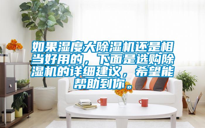 如果濕度大除濕機(jī)還是相當(dāng)好用的，下面是選購(gòu)除濕機(jī)的詳細(xì)建議，希望能幫助到你。