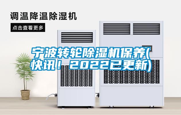寧波轉(zhuǎn)輪除濕機保養(yǎng)(快訊！2022已更新)