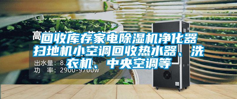 回收庫(kù)存家電除濕機(jī)凈化器掃地機(jī)小空調(diào)回收熱水器、洗衣機(jī)、中央空調(diào)等
