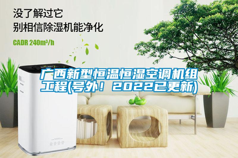廣西新型恒溫恒濕空調(diào)機(jī)組工程(號(hào)外！2022已更新)