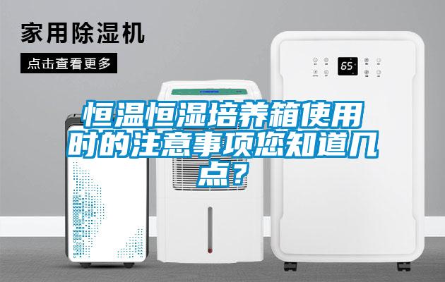 恒溫恒濕培養(yǎng)箱使用時(shí)的注意事項(xiàng)您知道幾點(diǎn)？