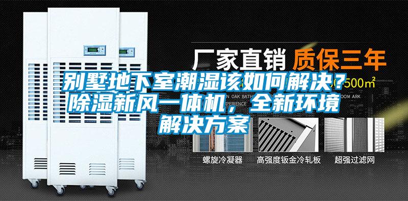 別墅地下室潮濕該如何解決？除濕新風一體機，全新環(huán)境解決方案