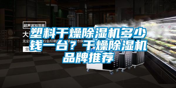 塑料干燥除濕機多少錢一臺？干燥除濕機品牌推薦