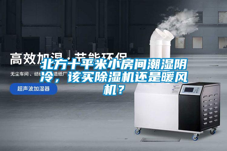 北方十平米小房間潮濕陰冷，該買除濕機(jī)還是暖風(fēng)機(jī)？