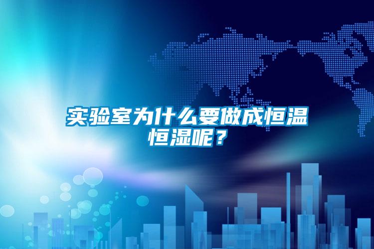實驗室為什么要做成恒溫恒濕呢？