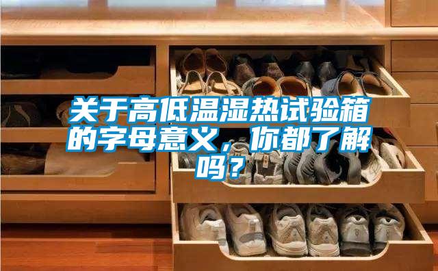 關(guān)于高低溫濕熱試驗(yàn)箱的字母意義，你都了解嗎？